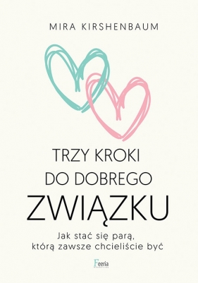 Trzy kroki do dobrego związku. Jak stać się parą, którą zawsze chcieliście być - Mira Kirshenbaum