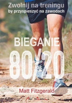 Bieganie 80/20 Zwolnij na treningu, by przyspieszyć na zawodach - Fitzgerald Matt