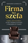 Firma bez szefa. Model zarządzania, który podwaja wyniki i porządkuje chaos Grzegorz Klimarczyk .