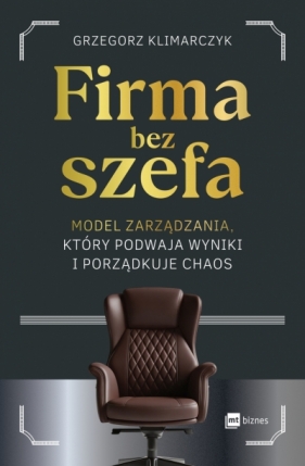 Firma bez szefa. Model zarządzania, który podwaja wyniki i porządkuje chaos - Grzegorz Klimarczyk