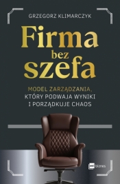 Firma bez szefa. Model zarządzania, który podwaja wyniki i porządkuje chaos - Grzegorz Klimarczyk