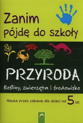 Zanim pójdę do szkoły Przyroda Rośliny, zwierzęta i środowisko - <br />
