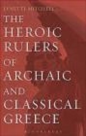 The Heroic Rulers of Archaic and Classical Greece Lynette Mitchell
