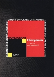 Hiszpania - mit czy rzeczywistość? Monografie. Tom IX - Kubiaczyk Filip (red.), Mirgos Katarzyna (red.)
