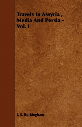 Travels In Assyria , Media And Persia - Vol. I - Buckingham J. S.
