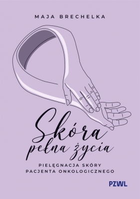 Skóra pełna życia. Pielęgnacja skóry pacjenta onkologicznego - Brechelka Maja