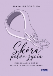 Skóra pełna życia. Pielęgnacja skóry pacjenta onkologicznego - Brechelka Maja