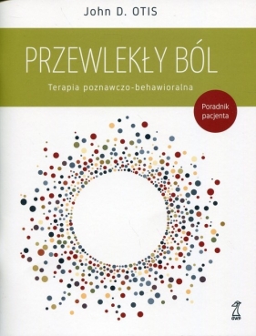 Przewlekły ból Terapia poznawczo-behawioralna - John D. Otis