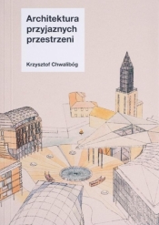 Architektura przyjaznych przestrzeni - Krzysztof Chwalibóg