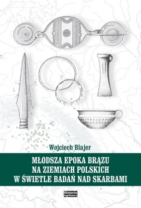 Młodsza epoka brązu na ziemiach polskich w świetle badań nad skarbami - Blajer Wojciech