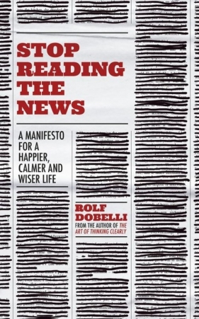 Stop Reading the News - Dobelli Rolf