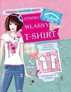 Pierwsza Akademia Mody! Stwórz własny T-shirt - Opracowanie zbiorowe