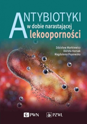 Antybiotyki w dobie narastającej lekoodporności - Markiewicz Zdzisław, Korsak Dorota, Popowska Magdalena