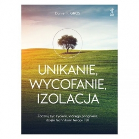 Unikanie wycofanie izolacja Zacznij żyć życiem, którego pragniesz, dzięki technikom terapii TBT - Daniel F. Gros