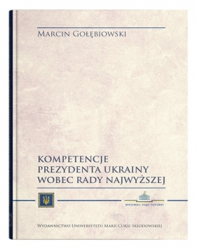 Kompetencje Prezydenta Ukrainy wobec Rady Najwyższej - Gołębiowski Marcin