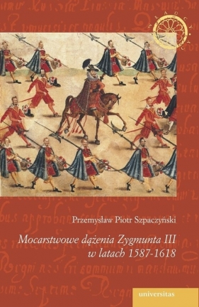Mocarstwowe dążenia Zygmunta III w latach 1587-1618 - Szpaczyński Przemysław Piotr<br />