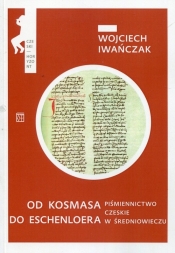 Od Kosmasa do Eschenloera Piśmiennictwo czeskie w średniowieczu - Iwańczak Wojciech