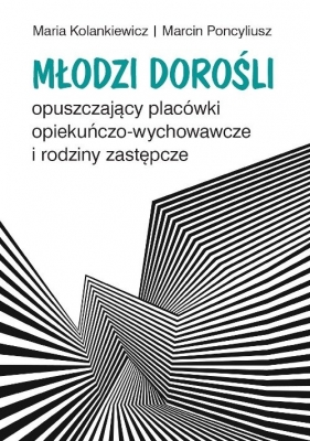 Młodzi dorośli opuszczający placówki opiekuńczo-wychowawcze i rodziny zastępcze - Maria Kolankiewicz, Marcin Poncyliusz