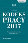 Kodeks Pracy 2017 Praktyczny komentarz z przykładami