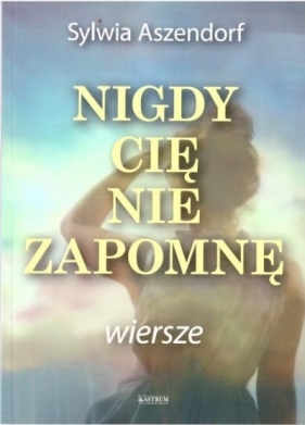 Nigdy Cię nie zapomnę - Sylwia Aszendorf