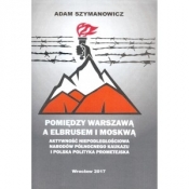 Pomiędzy Warszawą a Elbrusem i Moskwą - Szymanowicz Adam