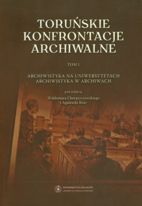 Toruńskie konfrontacje archiwalne Tom 1