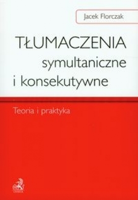 Tłumaczenia symultaniczne i konsekutywne Teoria i praktyka - Florczak Jacek