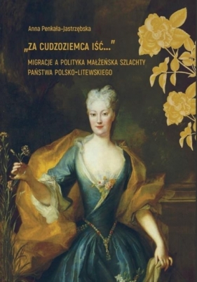 Za cudzoziemca iść... Migracje a polityka.. - Anna Penkała-Jastrzębska
