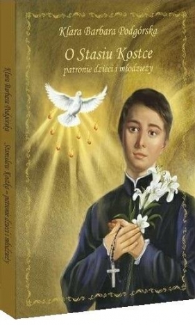 O Stasiu Kostce patronie dzieci i młodzieży - Klara Barbara Podgórska