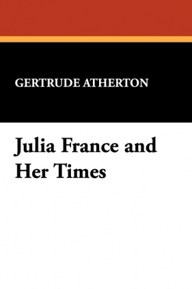 Julia France and Her Times - Atherton Gertrude Franklin Horn