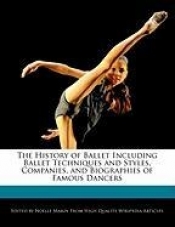 The History of Ballet Including Ballet Techniques and Styles, Companies, and Biographies of Famous Dancers - Noelle Marin
