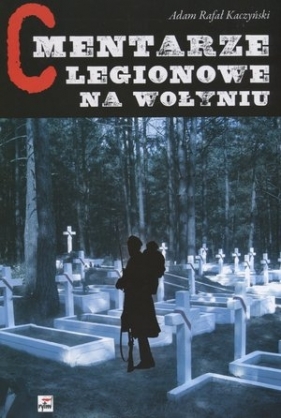 Cmentarze Legionowe na Wołyniu - Kaczyński Adam Rafał