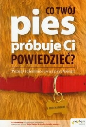 Co Twój pies próbuje Ci powiedzieć? Poznaj tajemnice psiej psychologii - Moore Arden