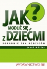 Jak modlić się z dziećmi Poradnik dla rodziców Muller Josef