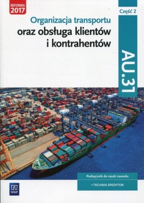 Organizacja transportu oraz obsługa klientów i kontrahentów. Kwalifikacja AU.31. Część 2. Podręcznik do nauki zawodu technik spedytor - Anna Rożej, Justyna Stochaj, Joanna Śliżewska, Paweł Śliżewski