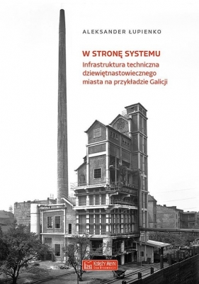 W stronę systemu. Infrastruktura techniczna dziewiętnastowiecznego miasta na przykładzie Galicji - Łupienko Aleksander