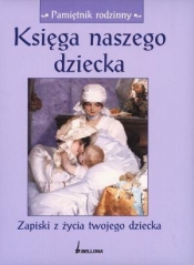 Księga naszego dziecka Zapiski z życia twojego dziecka - Opracowanie zbiorowe