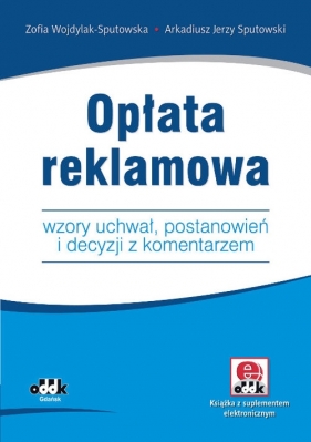 Opłata reklamowa. Wzory uchwał, postanowień i decyzji z komentarzem (z suplementem elektronicznym) - Wojdylak-Sputowska Zofia, Sputowski Arkadiusz Jerzy