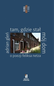 Tam, gdzie stał mój dom. O poezji Feliksa Netza - Adrian Gleń