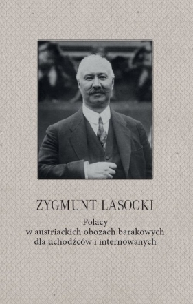 Zygmunt Lasocki Polacy w austriackich obozach barakowych dla uchodźców i internowanych