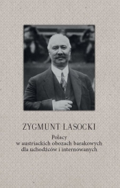 Zygmunt Lasocki Polacy w austriackich obozach barakowych dla uchodźców i internowanych