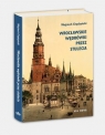 Wrocławskie wędrówki przez stulecia Wojciech Chądzyński