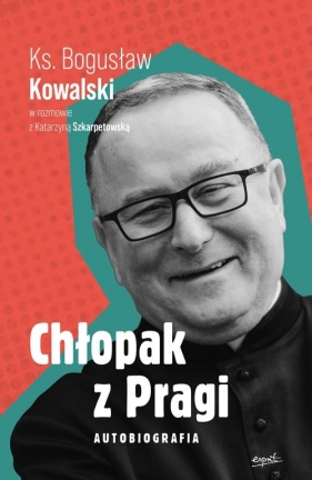 Chłopak z Pragi Autobiografia - Kowalski Bogusław, Szkarpetowska Katarzyna