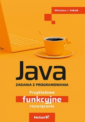 Java. Zadania z programowania. Przykładowe funkcyjne rozwiązania - Kubiak Mirosław J.