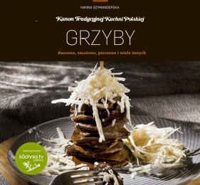 Grzyby duszone, smażone, pieczone i wiele innych - Szymanderska Hanna