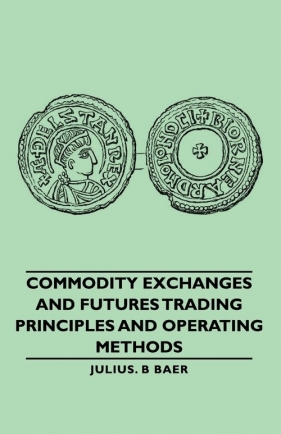 Commodity Exchanges and Futures Trading - Principles and Operating Methods - Baer Julius B.