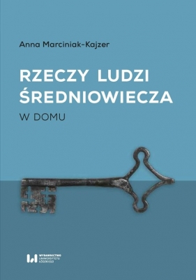 Rzeczy ludzi średniowiecza. W domu - Anna Marciniak-Kajzer