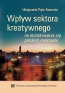 Wpływ sektora kreatywnego na kształtowanie się polskich metropolii Pięta-Kanurska Małgorzata