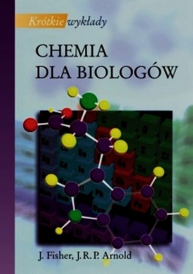 Krótkie wykłady Chemia dla biologów - John R.P. Arnold, Julie Fisher