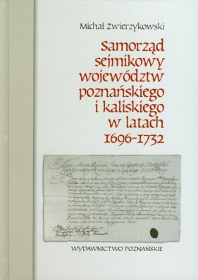 Samorząd sejmikowy województw poznańskiego i kaliskiego w latach 1696-1732 - Michał Zwierzykowski